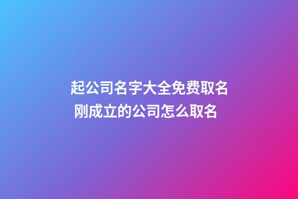 起公司名字大全免费取名 刚成立的公司怎么取名-第1张-公司起名-玄机派